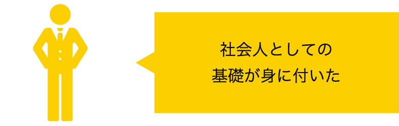 社会人としての基礎が身に付いた